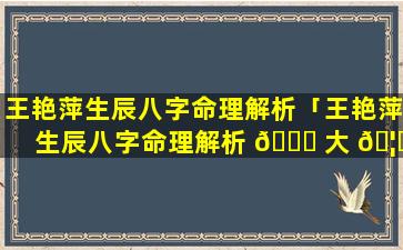 王艳萍生辰八字命理解析「王艳萍生辰八字命理解析 🐅 大 🦊 全」